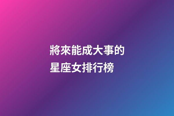 將來能成大事的星座女排行榜-第1張-星座運勢-玄機派