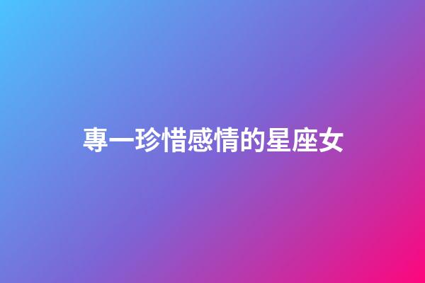 專一珍惜感情的星座女-第1張-星座運勢-玄機派
