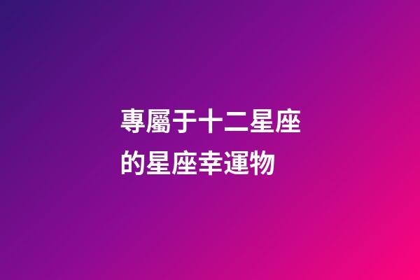 專屬于十二星座的星座幸運物-第1張-星座運勢-玄機派