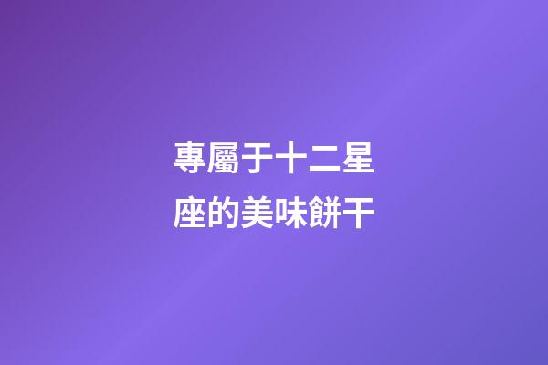 專屬于十二星座的美味餅干-第1張-星座運勢-玄機派