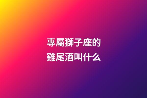 專屬獅子座的雞尾酒叫什么