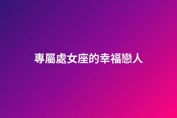 專屬處女座的幸福戀人-第1張-星座運勢-玄機派