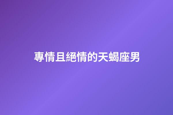 專情且絕情的天蝎座男-第1張-星座運(yùn)勢(shì)-玄機(jī)派