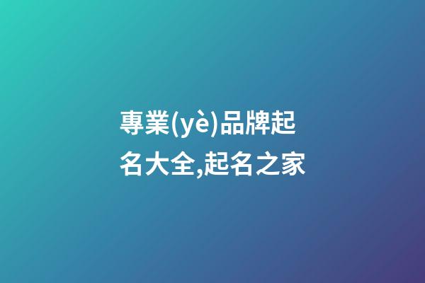 專業(yè)品牌起名大全,起名之家-第1張-商標起名-玄機派