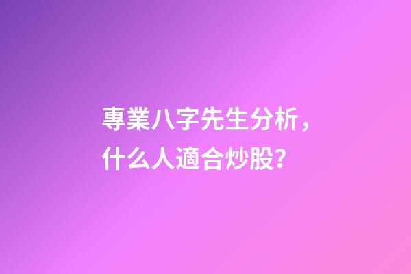 專業八字先生分析，什么人適合炒股？