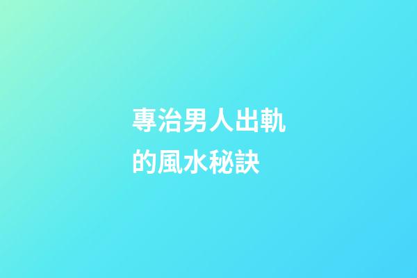 專治男人出軌的風水秘訣