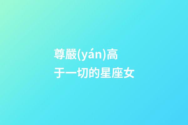 尊嚴(yán)高于一切的星座女-第1張-星座運(yùn)勢-玄機(jī)派