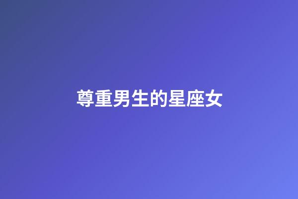 尊重男生的星座女-第1張-星座運勢-玄機派