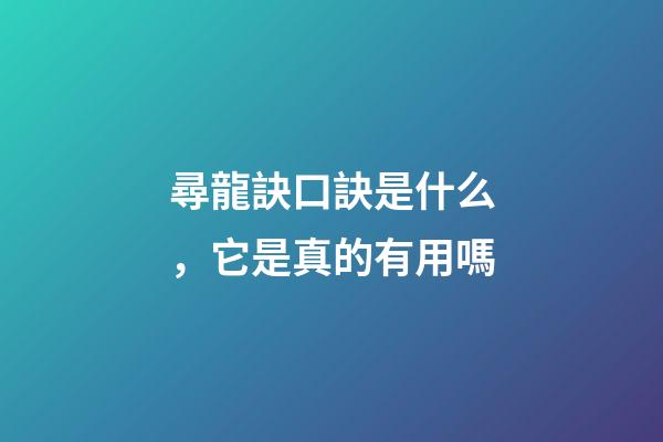 尋龍訣口訣是什么，它是真的有用嗎
