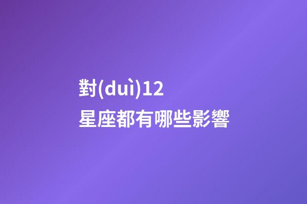 對(duì)12星座都有哪些影響-第1張-星座運(yùn)勢(shì)-玄機(jī)派