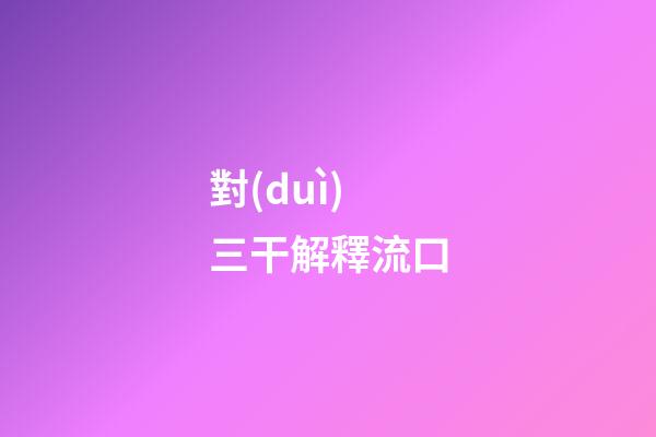 對(duì)三干解釋流口