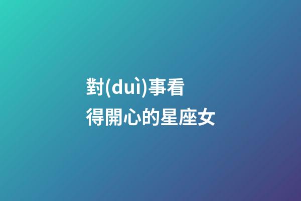 對(duì)事看得開心的星座女