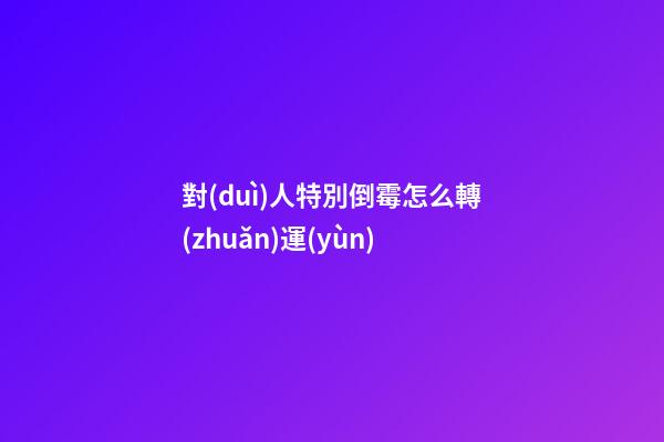 對(duì)人特別倒霉怎么轉(zhuǎn)運(yùn)