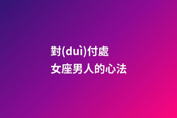 對(duì)付處女座男人的心法-第1張-星座運(yùn)勢(shì)-玄機(jī)派