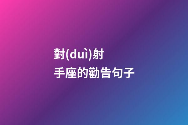 對(duì)射手座的勸告句子-第1張-星座運(yùn)勢(shì)-玄機(jī)派
