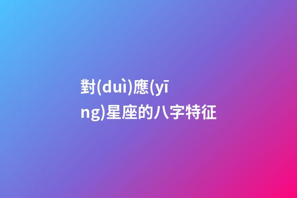 對(duì)應(yīng)星座的八字特征-第1張-星座運(yùn)勢(shì)-玄機(jī)派