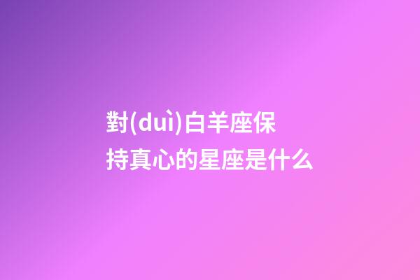對(duì)白羊座保持真心的星座是什么-第1張-星座運(yùn)勢(shì)-玄機(jī)派