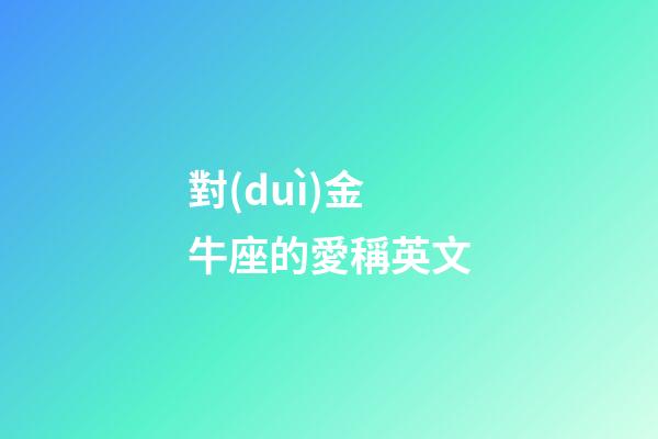 對(duì)金牛座的愛稱英文-第1張-星座運(yùn)勢(shì)-玄機(jī)派