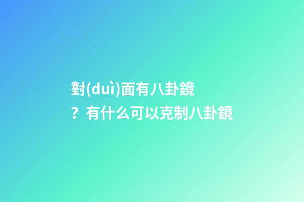 對(duì)面有八卦鏡？有什么可以克制八卦鏡
