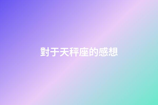 對于天秤座的感想-第1張-星座運勢-玄機派