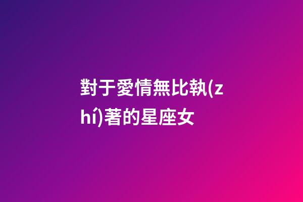 對于愛情無比執(zhí)著的星座女-第1張-星座運勢-玄機派