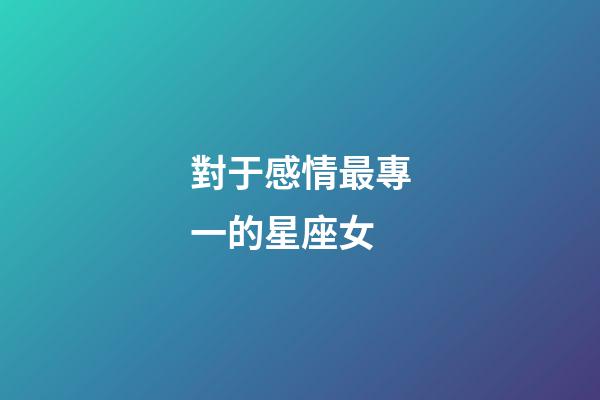 對于感情最專一的星座女