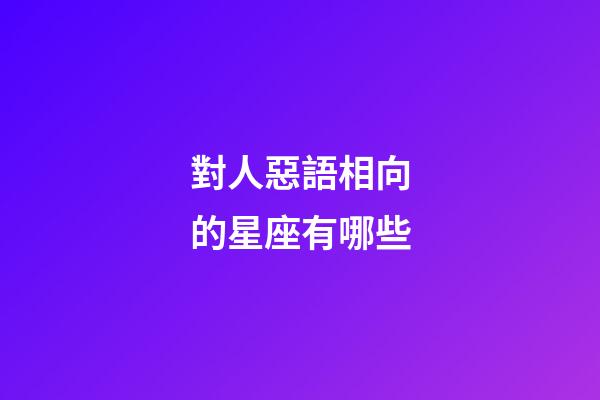 對人惡語相向的星座有哪些-第1張-星座運(yùn)勢-玄機(jī)派