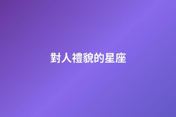 對人禮貌的星座-第1張-星座運勢-玄機派
