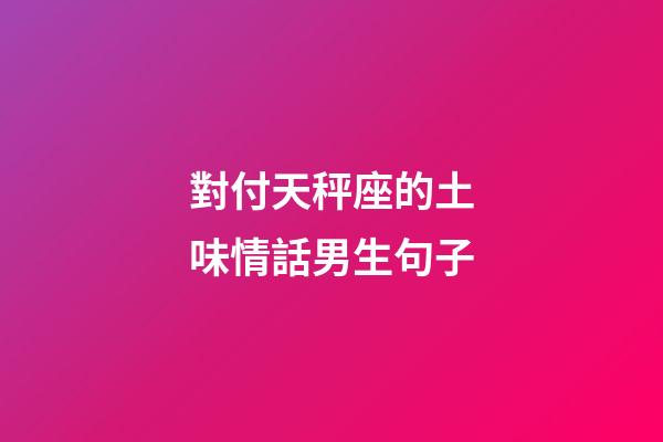 對付天秤座的土味情話男生句子-第1張-星座運勢-玄機派