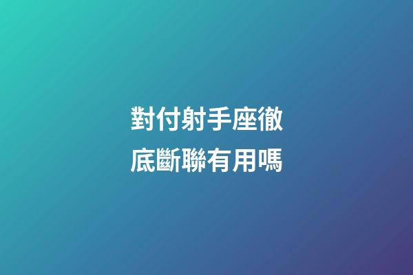 對付射手座徹底斷聯有用嗎-第1張-星座運勢-玄機派