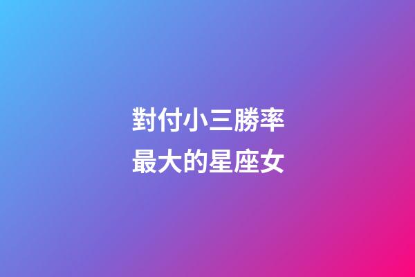 對付小三勝率最大的星座女-第1張-星座運勢-玄機派