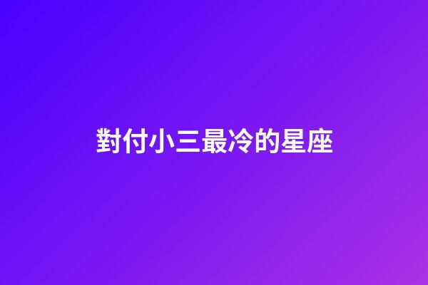 對付小三最冷的星座-第1張-星座運勢-玄機派
