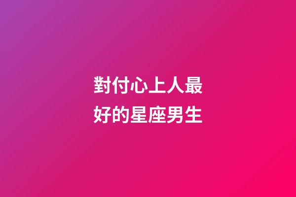 對付心上人最好的星座男生-第1張-星座運勢-玄機派
