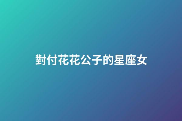 對付花花公子的星座女-第1張-星座運勢-玄機派