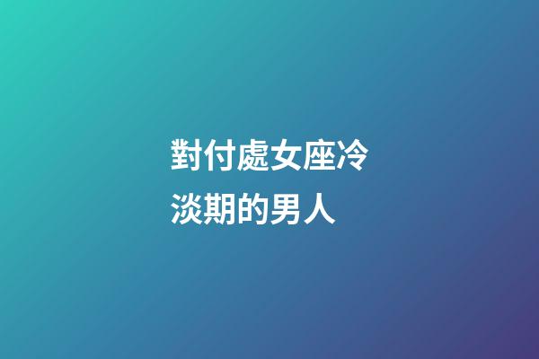對付處女座冷淡期的男人-第1張-星座運勢-玄機派