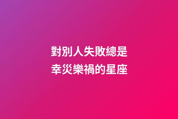 對別人失敗總是幸災樂禍的星座-第1張-星座運勢-玄機派