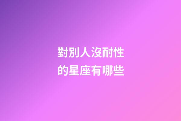 對別人沒耐性的星座有哪些-第1張-星座運勢-玄機派