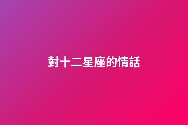 對十二星座的情話-第1張-星座運勢-玄機派