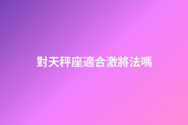 對天秤座適合激將法嗎