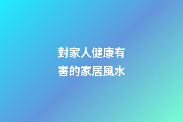 對家人健康有害的家居風水