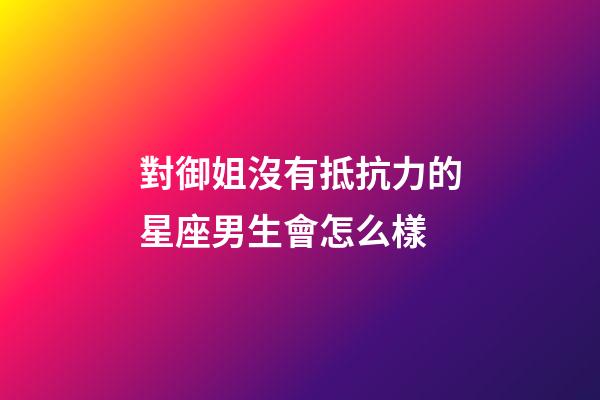 對御姐沒有抵抗力的星座男生會怎么樣-第1張-星座運勢-玄機派