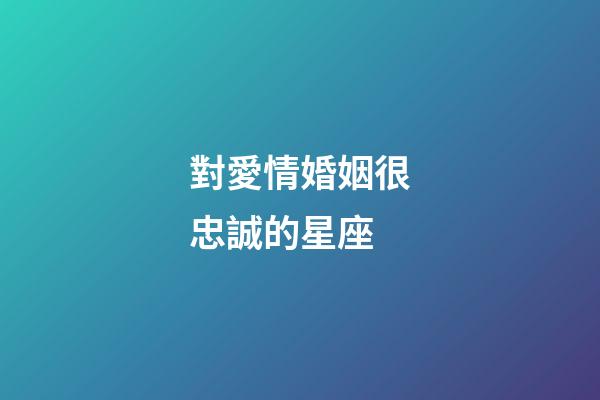 對愛情婚姻很忠誠的星座-第1張-星座運勢-玄機(jī)派