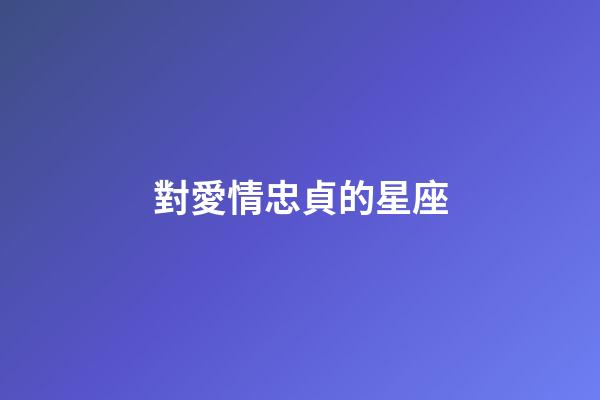 對愛情忠貞的星座