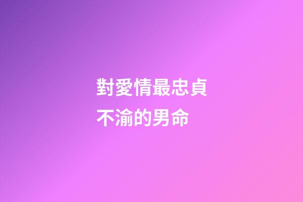 對愛情最忠貞不渝的男命