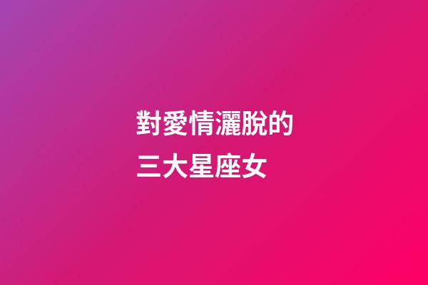 對愛情灑脫的三大星座女-第1張-星座運勢-玄機派