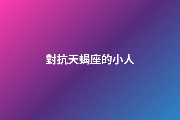 對抗天蝎座的小人-第1張-星座運勢-玄機派