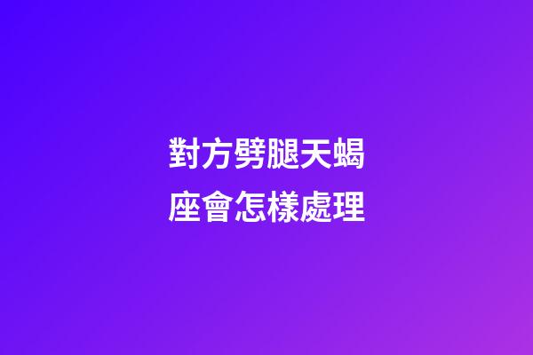 對方劈腿天蝎座會怎樣處理-第1張-星座運勢-玄機派