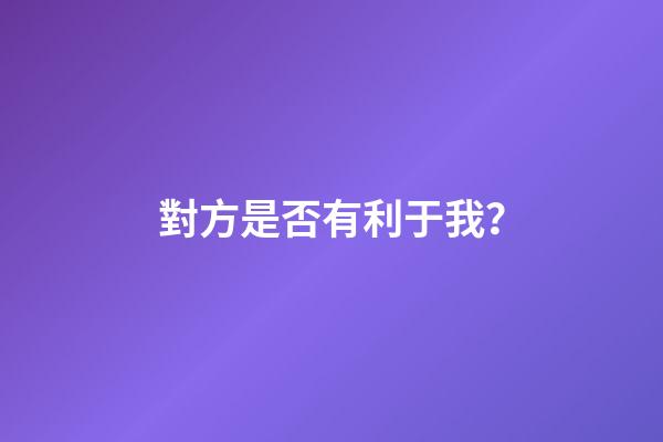 對方是否有利于我？