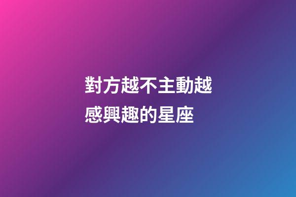 對方越不主動越感興趣的星座-第1張-星座運勢-玄機派