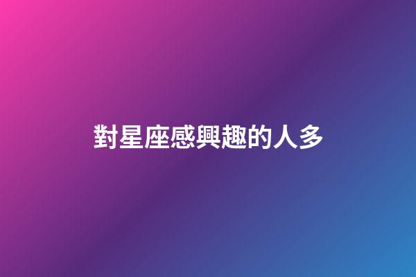 對星座感興趣的人多-第1張-星座運勢-玄機派